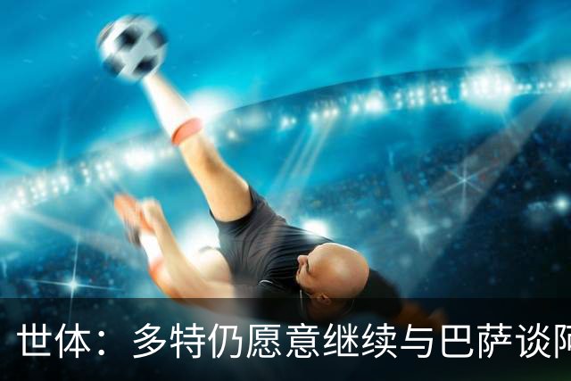 世体：多特仍愿意继续与巴萨谈阿德耶米，若要价过高巴萨会退出