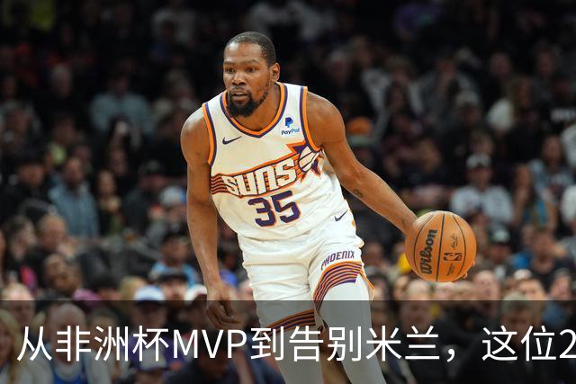 从非洲杯MVP到告别米兰，这位28岁中场将转投卡塔尔联赛
