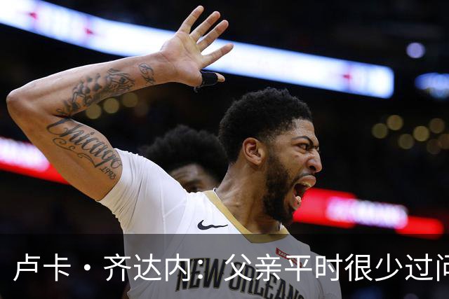 卢卡·齐达内：父亲平时很少过问我的工作 母亲倒会批评我的表现