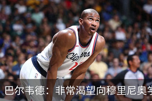 巴尔韦德：非常渴望向穆里尼奥学习 最大愿望是捧起冠军奖杯