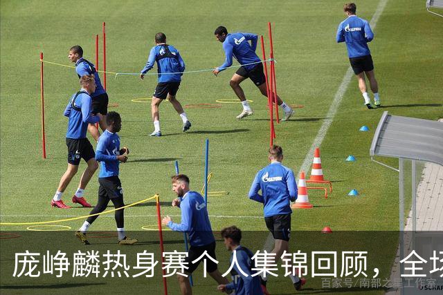 庞峥麟热身赛个人集锦回顾，全场砍下12分3篮板1盖帽2抢断