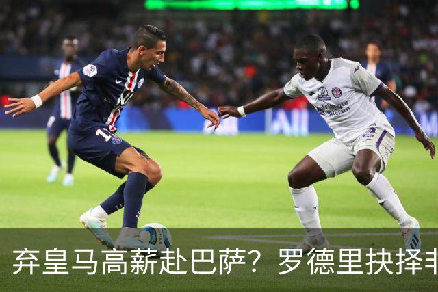 弃皇马高薪赴巴萨？罗德里抉择非贪利，三大底层逻辑定西甲格局！