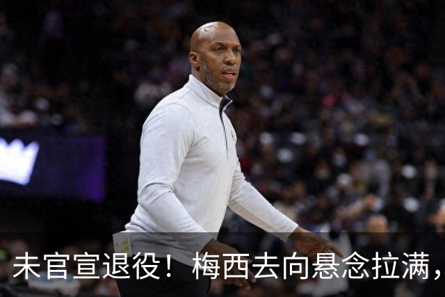 未官宣退役！梅西去向悬念拉满，阿根廷举国挽留执意留住球王