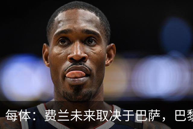 每体：费兰未来取决于巴萨，巴黎仍在推进引进
