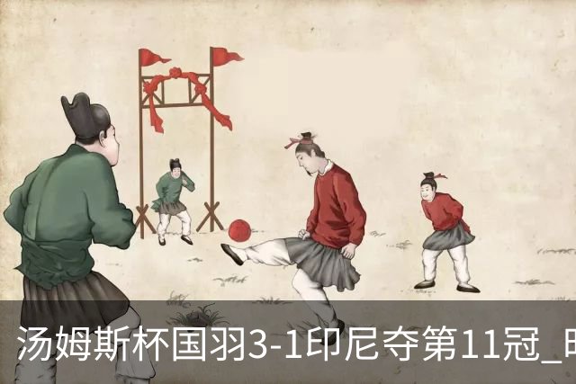 汤姆斯杯国羽3-1印尼夺第11冠 时隔11年集齐3大杯