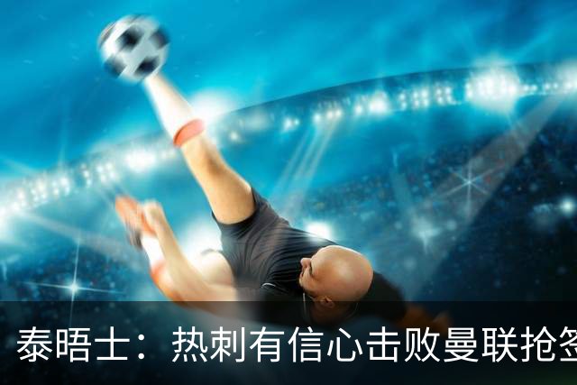 泰晤士：热刺有信心击败曼联抢签M费，并且同时在追托纳利