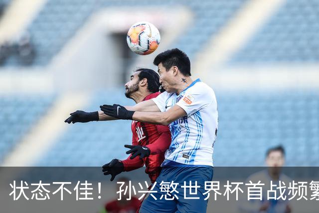 状态不佳！孙兴慜世界杯首战频繁失良机 韩媒：令人失望！