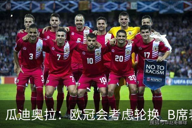 瓜迪奥拉：欧冠会考虑轮换 B席表现实在是太强了