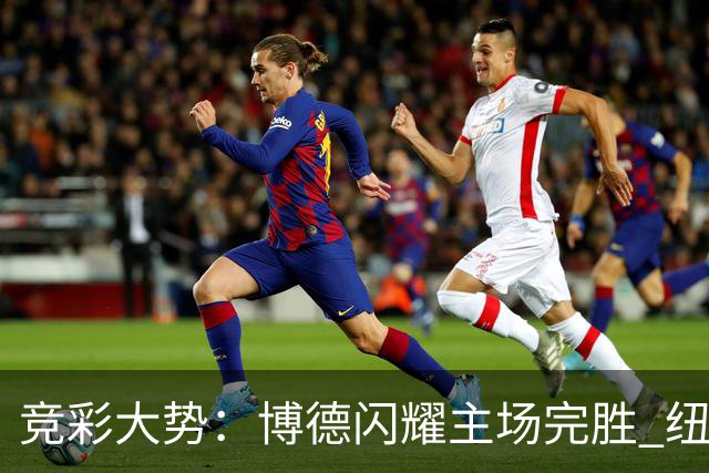 竞彩大势：博德闪耀主场完胜 纽约城值得高看
