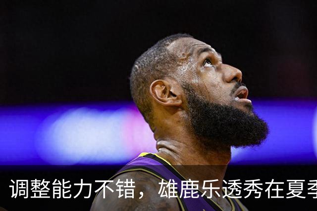 调整能力不错，雄鹿乐透秀在夏季联赛尾声阶段找回了自己的状态？
