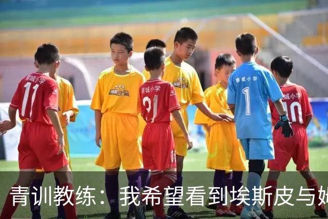 青训教练：我希望看到埃斯皮与姆巴佩组双前锋 他的球风像伊布