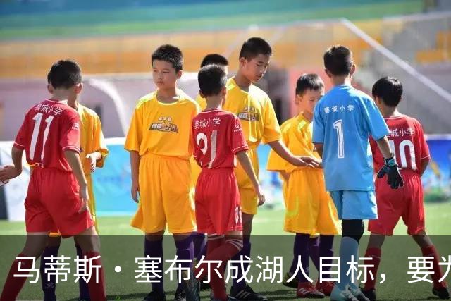 马蒂斯·塞布尔成湖人目标，要为东契奇配防守大闸