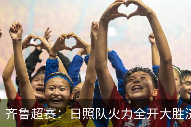 齐鲁超赛：日照队火力全开大胜济宁队 潍坊队收获赛季首个主场胜利
