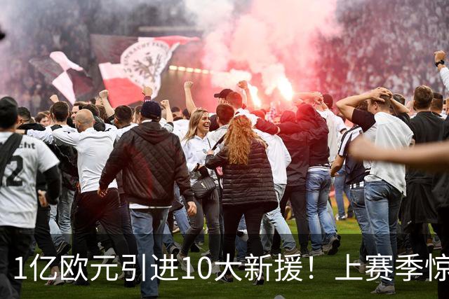 1亿欧元引进10大新援！上赛季惊险保级，新赛季紫百合豪赌进欧战