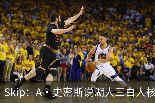 Skip：A·史密斯说湖人三白人核心无法争冠没错 历史的确如此